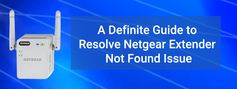 A Definite Guide to Resolve Netgear Extender Not Found Issue