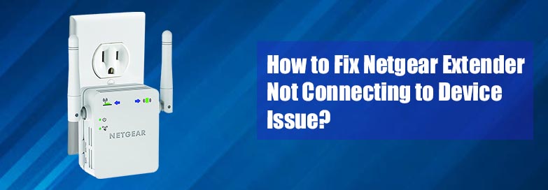 How to Fix Netgear Extender Not Connecting to Device Issue