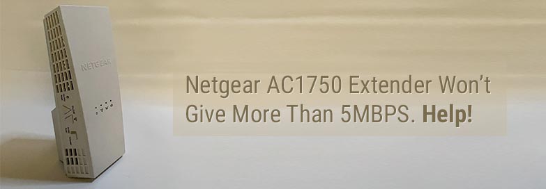Netgear AC1750 Extender Won’t Give More Than 5MBPS. Help!