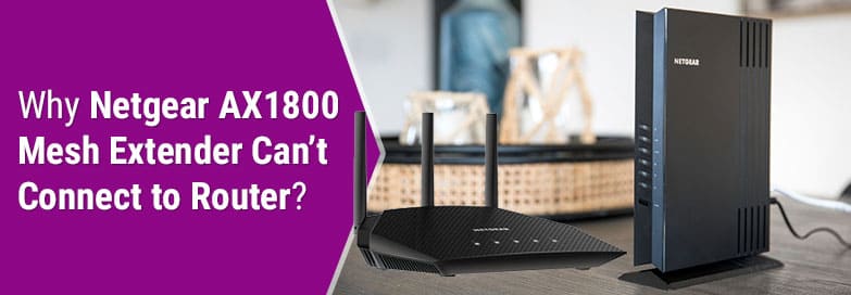 Why Netgear AX1800 Mesh Extender Can’t Connect to Router?