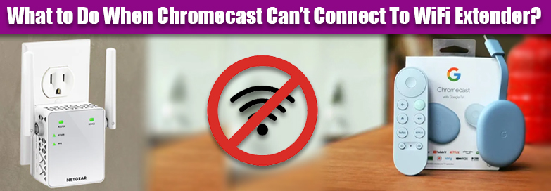 When Chromecast Can't Connect To WiFi Extender